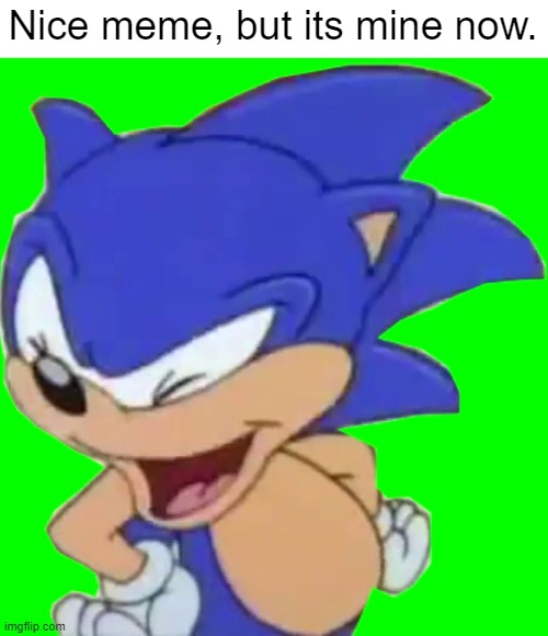 sonic | Nice meme, but its mine now. | image tagged in sonic | made w/ Imgflip meme maker