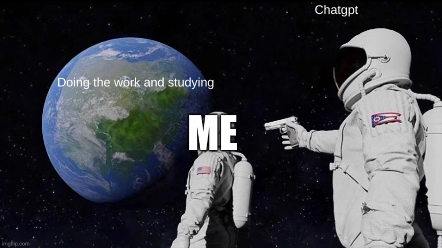 Always Has Been | Chatgpt; Doing the work and studying; ME | image tagged in memes,always has been | made w/ Imgflip meme maker
