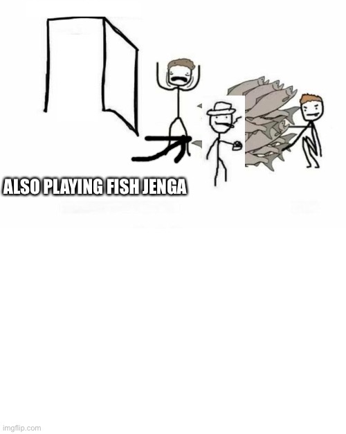 Fish Jenga | ALSO PLAYING FISH JENGA | image tagged in fish jenga | made w/ Imgflip meme maker