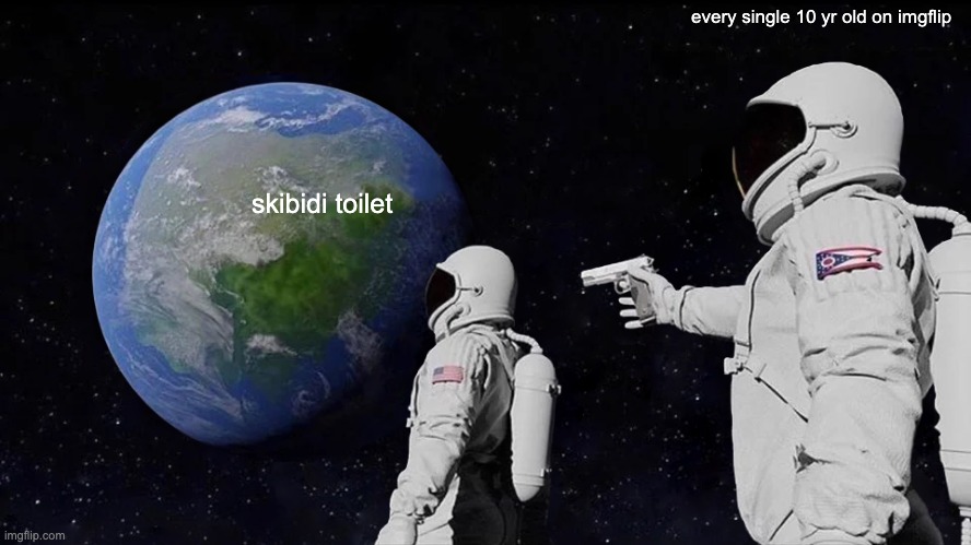 why do 10 yr olds hate skibidi so much? (and no I'm not an 8 yr old) | every single 10 yr old on imgflip; skibidi toilet | image tagged in memes,always has been | made w/ Imgflip meme maker