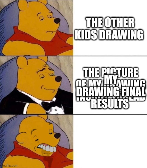 Funny | THE OTHER KIDS DRAWING; THE PICTURE OF MY DRAWING INSIDE MY HEAD; MY DRAWING FINAL RESULTS | image tagged in best better blurst | made w/ Imgflip meme maker
