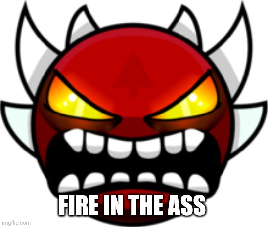 Extreme Demon | FIRE IN THE ASS | image tagged in extreme demon | made w/ Imgflip meme maker