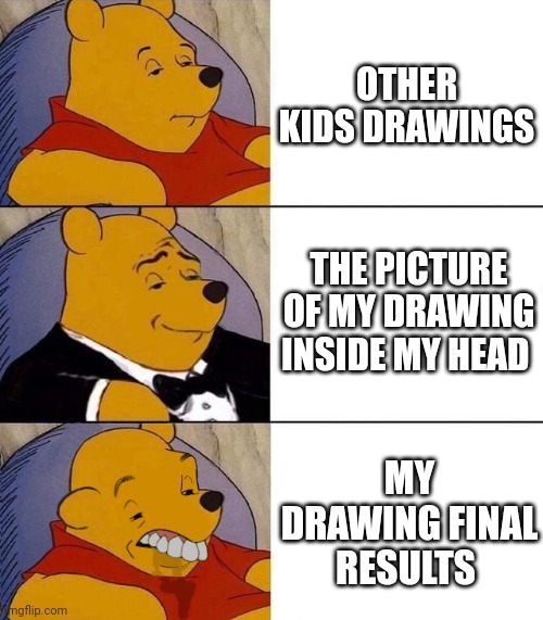 Funny picture remastered | OTHER KIDS DRAWINGS; THE PICTURE OF MY DRAWING INSIDE MY HEAD; MY DRAWING FINAL RESULTS | image tagged in best better blurst | made w/ Imgflip meme maker