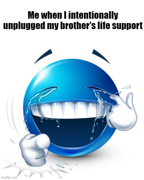 laughing blue emoji | Me when I intentionally unplugged my brother's life support | image tagged in laughing blue emoji | made w/ Imgflip meme maker