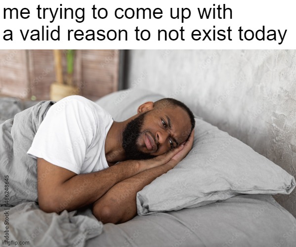 me on the daily | me trying to come up with a valid reason to not exist today | image tagged in thinking in bed,memes | made w/ Imgflip meme maker