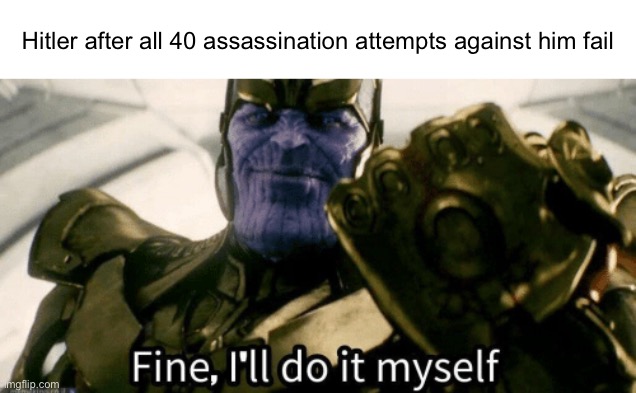 Fine, I'll do it myself | Hitler after all 40 assassination attempts against him fail | image tagged in fine i'll do it myself | made w/ Imgflip meme maker