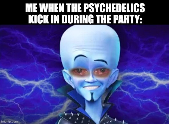 ME WHEN THE PSYCHEDELICS KICK IN DURING THE PARTY: | image tagged in memes,drug,party | made w/ Imgflip meme maker
