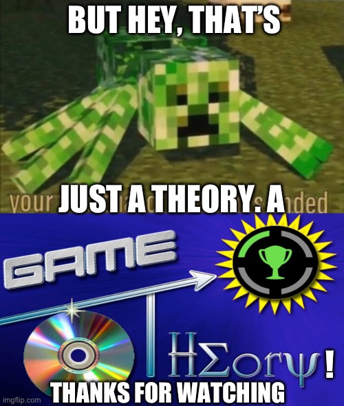 BUT HEY, THAT’S JUST A THEORY. A ! THANKS FOR WATCHING | image tagged in your free trial of living has ended,game theory | made w/ Imgflip meme maker
