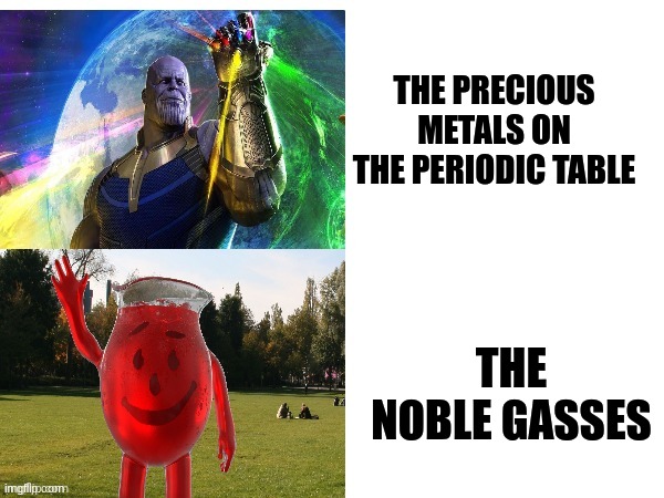 Periodic madness | THE PRECIOUS METALS ON THE PERIODIC TABLE; THE NOBLE GASSES | image tagged in thanos kool aid template,science,jpfan102504 | made w/ Imgflip meme maker