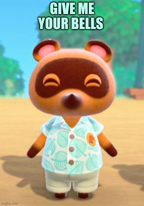 Tom Nook | GIVE ME YOUR BELLS | image tagged in tom nook | made w/ Imgflip meme maker