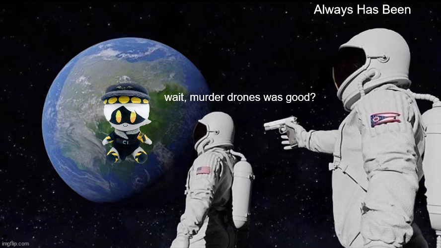 tried murder drones. wasn't as bad as i thought | Always Has Been; wait, murder drones was good? | image tagged in memes,always has been | made w/ Imgflip meme maker