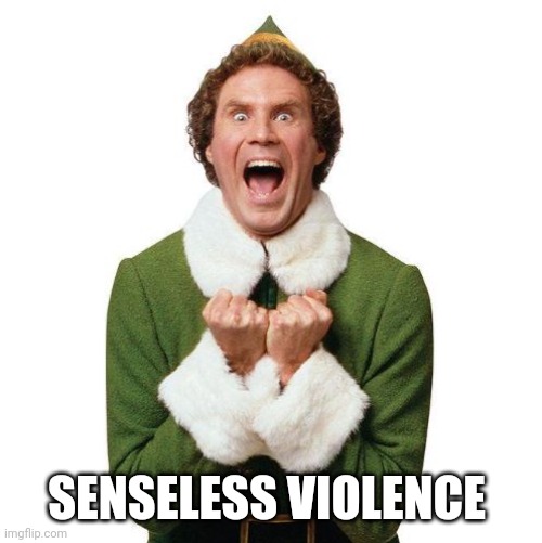 Buddy The Elf | SENSELESS VIOLENCE | image tagged in buddy the elf | made w/ Imgflip meme maker