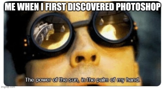 This is actually my reaction, no joke | ME WHEN I FIRST DISCOVERED PHOTOSHOP | image tagged in the power of the sun in the palm of my hand,memes,funny memes,meme,funny meme,spider-man | made w/ Imgflip meme maker