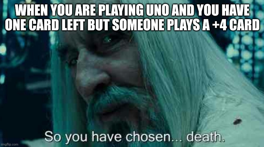 So you have chosen death | WHEN YOU ARE PLAYING UNO AND YOU HAVE ONE CARD LEFT BUT SOMEONE PLAYS A +4 CARD | image tagged in so you have chosen death | made w/ Imgflip meme maker
