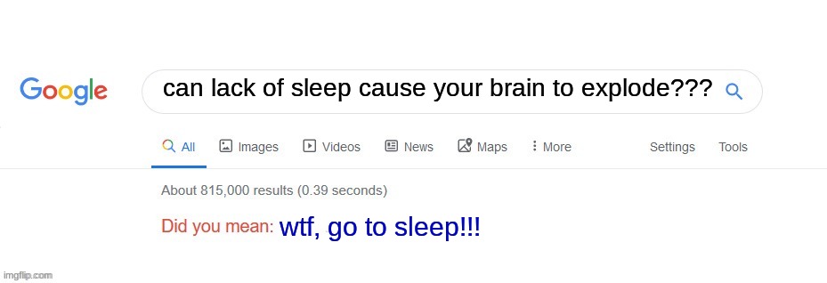 Can not sleeping explode my brain??? | can lack of sleep cause your brain to explode??? wtf, go to sleep!!! | image tagged in did you mean,questions,jpfan102504 | made w/ Imgflip meme maker