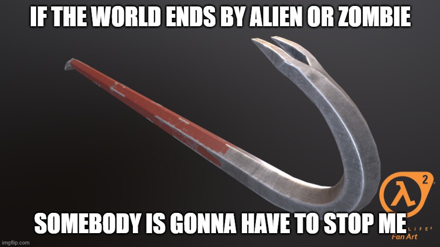 Half-Life: Jokes | IF THE WORLD ENDS BY ALIEN OR ZOMBIE; SOMEBODY IS GONNA HAVE TO STOP ME | image tagged in half life crowbar,half life,half life 3,half life 2 | made w/ Imgflip meme maker