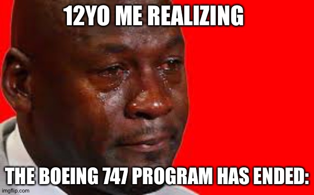 Poor 747 :( | 12YO ME REALIZING; THE BOEING 747 PROGRAM HAS ENDED: | image tagged in crying man | made w/ Imgflip meme maker
