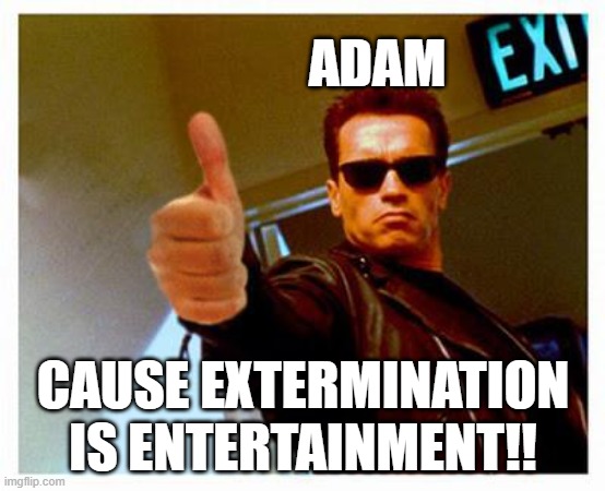 adam heaven's terminator | ADAM; CAUSE EXTERMINATION IS ENTERTAINMENT!! | image tagged in terminator thumbs up,hazbin hotel,adam,terminator | made w/ Imgflip meme maker