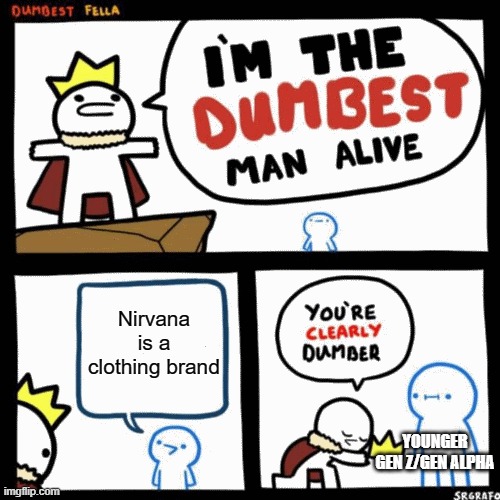 I'm the dumbest man alive | Nirvana is a clothing brand; YOUNGER GEN Z/GEN ALPHA | image tagged in i'm the dumbest man alive,nirvana,clothes,clothing,dumb | made w/ Imgflip meme maker