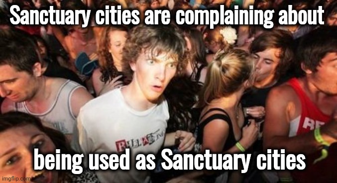 You asked for it , you got it | Sanctuary cities are complaining about; being used as Sanctuary cities | image tagged in memes,sudden clarity clarence,but why why would you do that,liberal logic,hypocrisy,they're the same picture | made w/ Imgflip meme maker