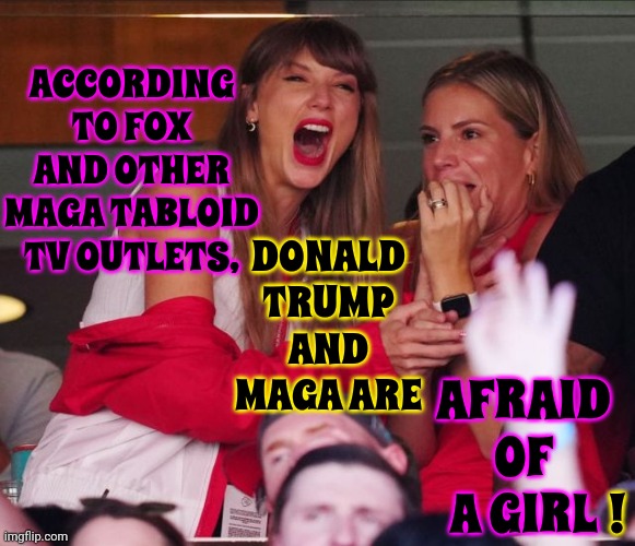 Ouch | ACCORDING TO FOX AND OTHER MAGA TABLOID TV OUTLETS, DONALD TRUMP AND MAGA ARE; AFRAID OF A GIRL; ! | image tagged in taylor swift chiefs,maga,trump unfit unqualified dangerous,lock him up,taylor swift,memes | made w/ Imgflip meme maker