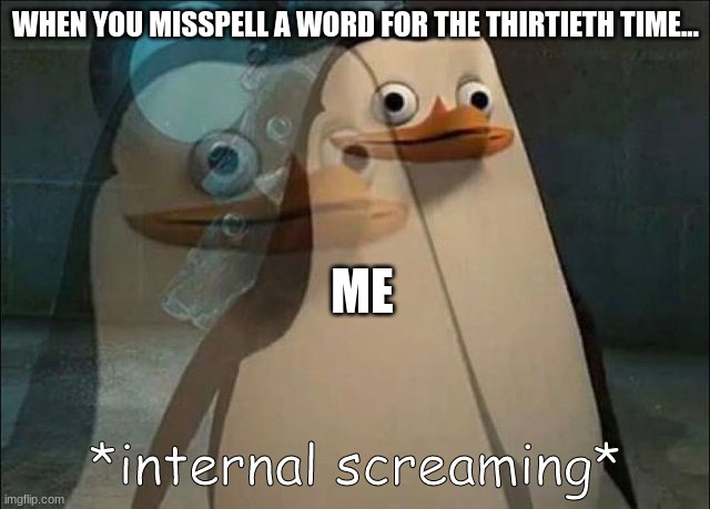 Misspelling is my nightmare | WHEN YOU MISSPELL A WORD FOR THE THIRTIETH TIME... ME | image tagged in private internal screaming,jpfan102504 | made w/ Imgflip meme maker