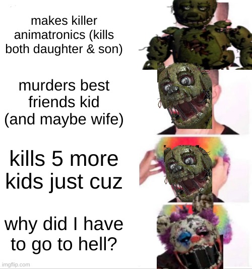 my life story :) | makes killer animatronics (kills both daughter & son); murders best friends kid (and maybe wife); kills 5 more kids just cuz; why did I have to go to hell? | image tagged in memes,clown applying makeup,fnaf,spring break | made w/ Imgflip meme maker