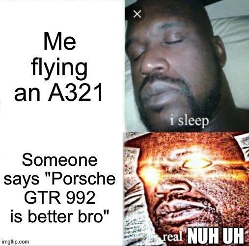I'll punch someone who says it. | Me flying an A321; Someone says "Porsche GTR 992 is better bro"; NUH UH | image tagged in memes,sleeping shaq | made w/ Imgflip meme maker