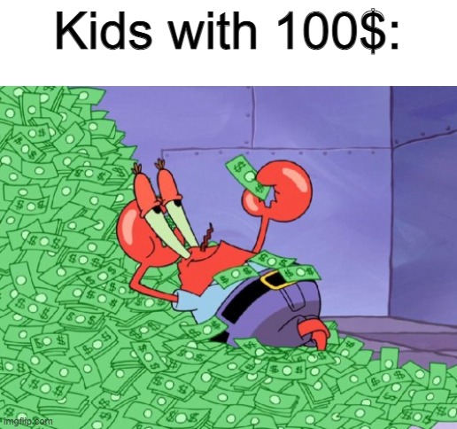 I'm on the top of the world | Kids with 100$: | image tagged in mr krabs money,memes,funny,childhood,relatable | made w/ Imgflip meme maker