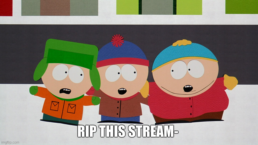 : < | RIP THIS STREAM- | image tagged in south park boys | made w/ Imgflip meme maker