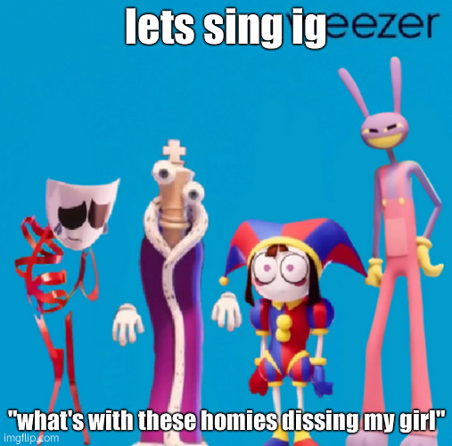 bored- | lets sing ig; "what's with these homies dissing my girl" | made w/ Imgflip meme maker