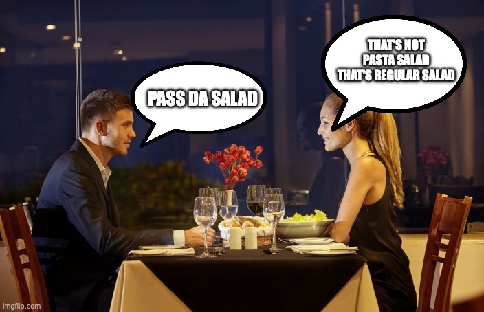 Dinner Date | THAT'S NOT PASTA SALAD THAT'S REGULAR SALAD; PASS DA SALAD | image tagged in dinner date | made w/ Imgflip meme maker