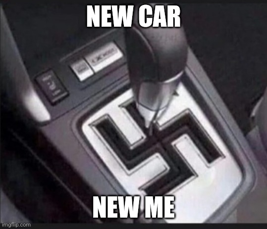 What yall think about my new car | NEW CAR; NEW ME | image tagged in funny,dark,nazi | made w/ Imgflip meme maker