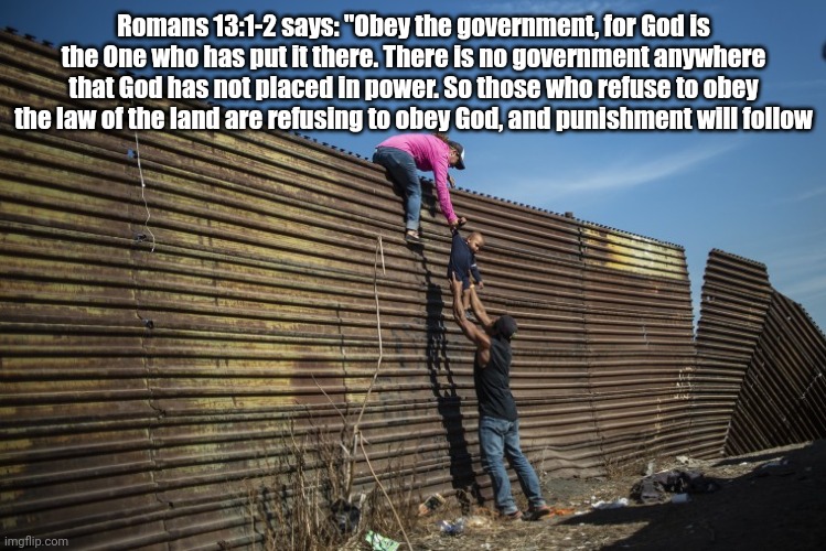 Romans 13:1-2 says: "Obey the government, for God is the One who has put it there. There is no government anywhere that God has not placed i | made w/ Imgflip meme maker