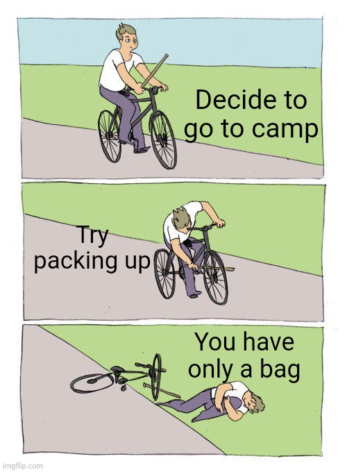 No longer briefcases, suitcases, or campbags. | Decide to go to camp; Try packing up; You have only a bag | image tagged in memes,bike fall | made w/ Imgflip meme maker