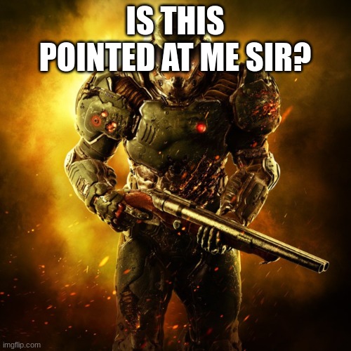 Doom Guy | IS THIS POINTED AT ME SIR? | image tagged in doom guy | made w/ Imgflip meme maker