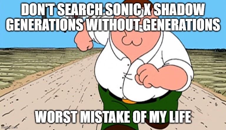 Peter Griffin Running Away From Plane | DON'T SEARCH SONIC X SHADOW GENERATIONS WITHOUT GENERATIONS; WORST MISTAKE OF MY LIFE | image tagged in peter griffin running away from plane | made w/ Imgflip meme maker