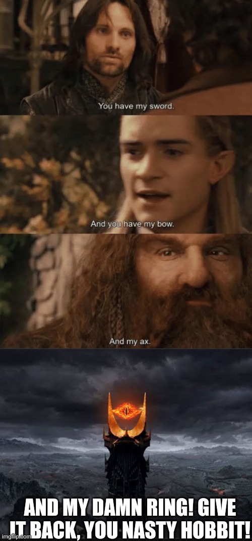 Sauron's mad!! | AND MY DAMN RING! GIVE IT BACK, YOU NASTY HOBBIT! | image tagged in lotr sword bow axe | made w/ Imgflip meme maker