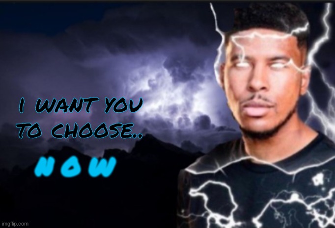 K wodr blank | i want you to choose.. N O W | image tagged in k wodr blank | made w/ Imgflip meme maker