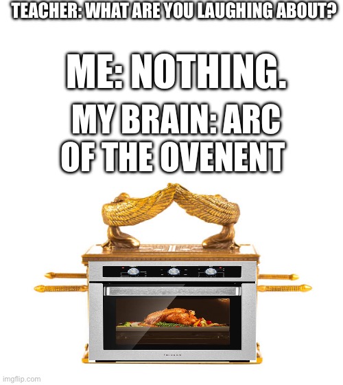 You open the door and you can talk to god | TEACHER: WHAT ARE YOU LAUGHING ABOUT? ME: NOTHING. MY BRAIN: ARC OF THE OVENENT | image tagged in oh wow are you actually reading these tags | made w/ Imgflip meme maker