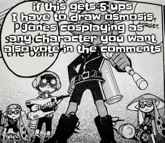 Guh | if this gets 5 ups I have to draw osmosis Jones cosplaying as any character you want also vote in the comments | image tagged in pee is stored in the balls | made w/ Imgflip meme maker