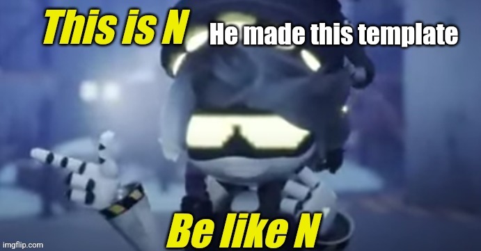 Be like n | He made this template | image tagged in be like n | made w/ Imgflip meme maker