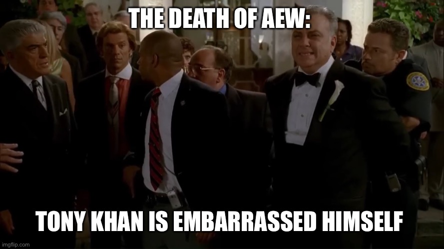 Tony khan is embarrassed himself | THE DEATH OF AEW:; TONY KHAN IS EMBARRASSED HIMSELF | image tagged in aew,tony khan,the sopranos | made w/ Imgflip meme maker