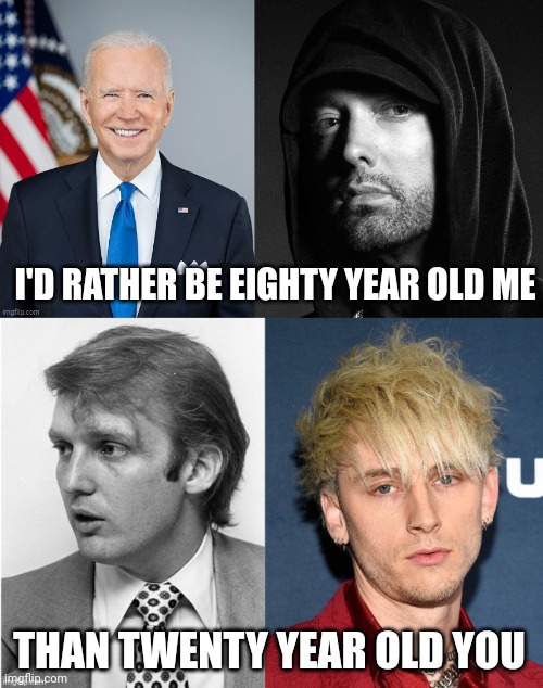 "Suspected" the memeosphere was rightwing controlled, regulated, & moderated 2 make their ideology seem dominant. Confirmed dail | I'D RATHER BE EIGHTY YEAR OLD ME; THAN TWENTY YEAR OLD YOU | image tagged in lol,humor,eminem,trump | made w/ Imgflip meme maker