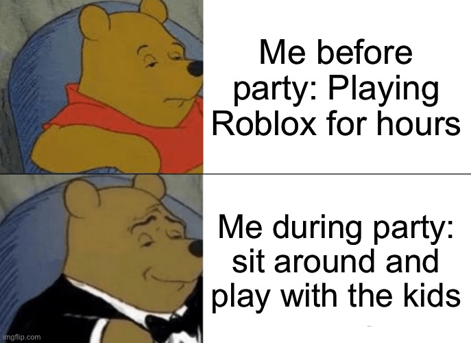 Party meme | Me before party: Playing Roblox for hours; Me during party: sit around and play with the kids | image tagged in memes,tuxedo winnie the pooh | made w/ Imgflip meme maker