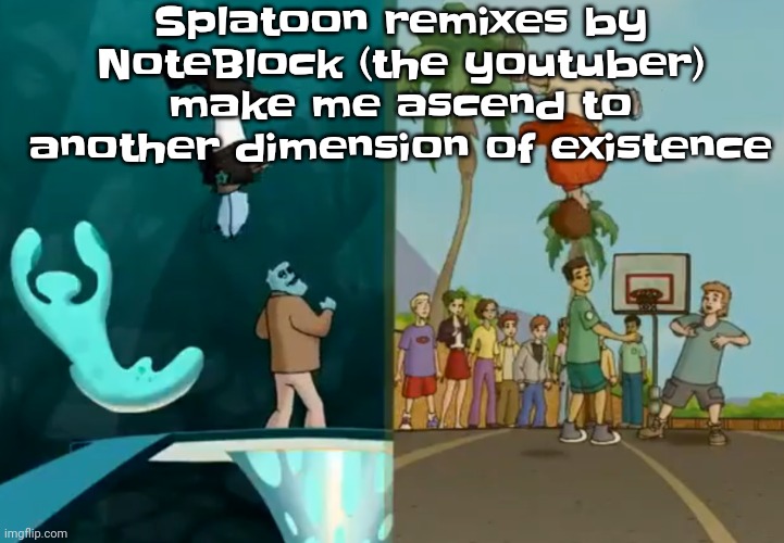 Hey xXisaacnewtonXx you're a dumbass and I'm cool | Splatoon remixes by NoteBlock (the youtuber) make me ascend to another dimension of existence | image tagged in hey xxisaacnewtonxx you're a dumbass and i'm cool | made w/ Imgflip meme maker