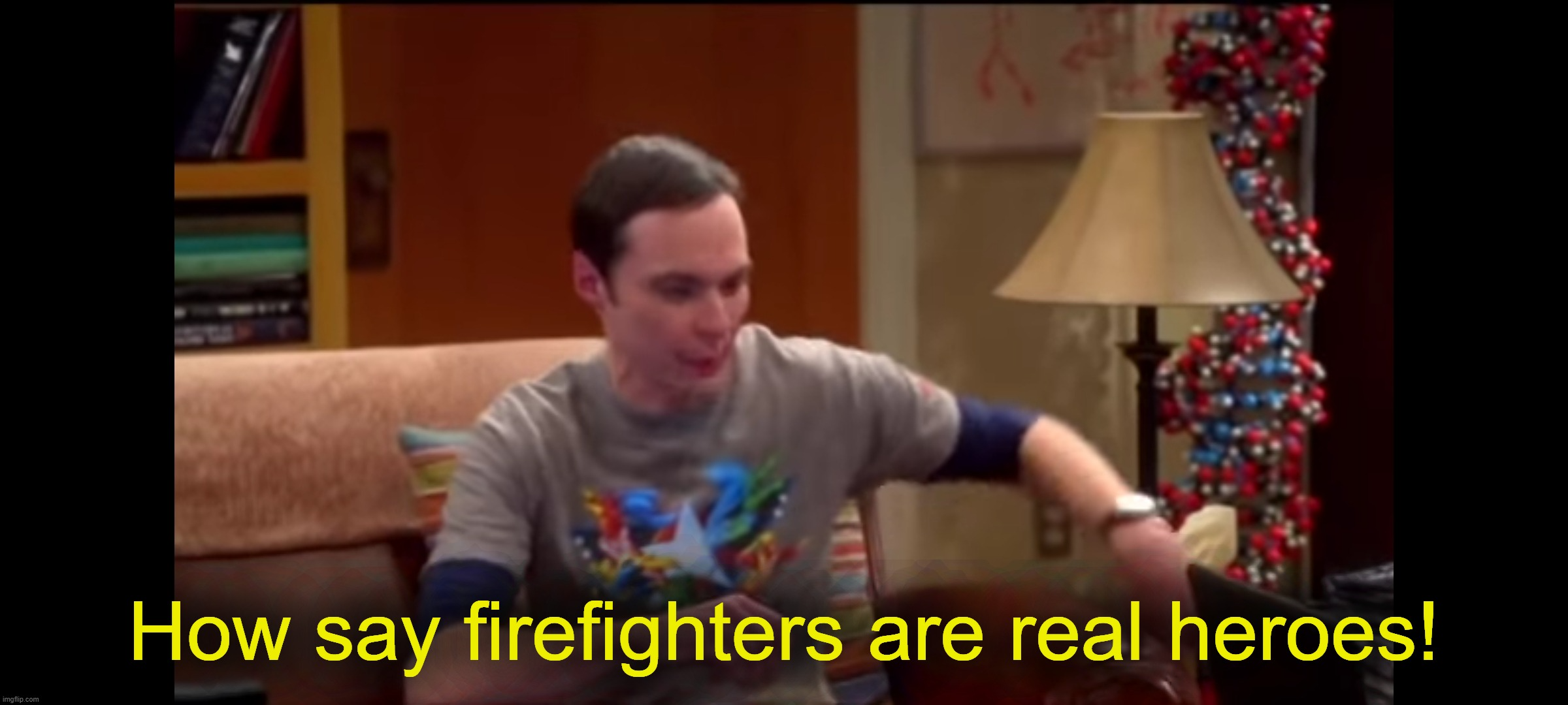 How say firefighters are real heroes! Blank Meme Template