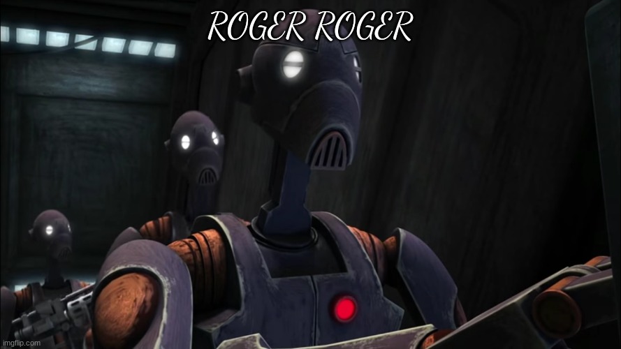 commander droid | ROGER ROGER | image tagged in commander droid | made w/ Imgflip meme maker