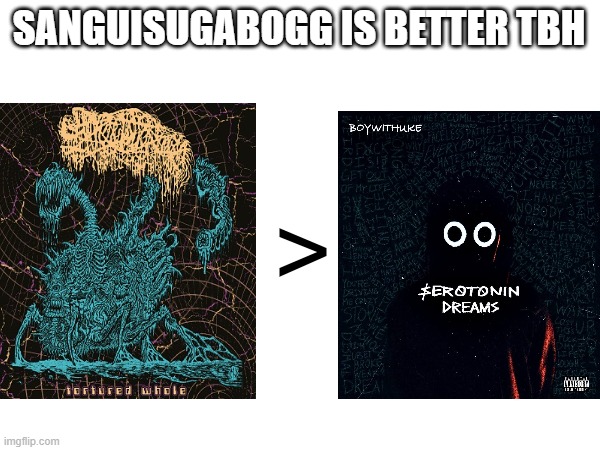 SANGUISUGABOGG IS BETTER TBH; > | made w/ Imgflip meme maker