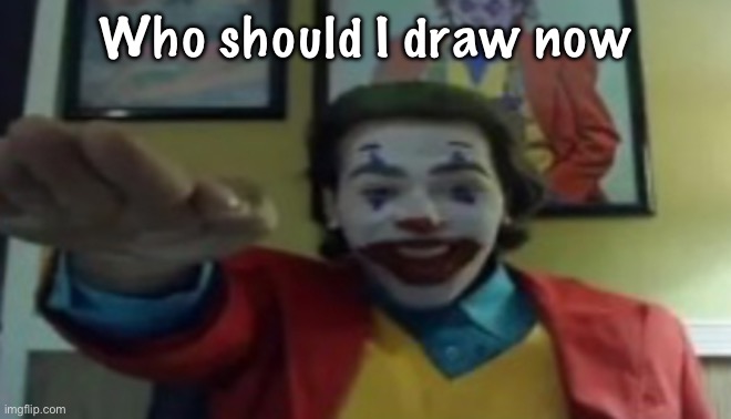JOKHER DOIN TEH YAHTZEE!?!!1! | Who should I draw now | image tagged in jokher doin teh yahtzee 1 | made w/ Imgflip meme maker